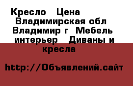 Кресло › Цена ­ 10 000 - Владимирская обл., Владимир г. Мебель, интерьер » Диваны и кресла   